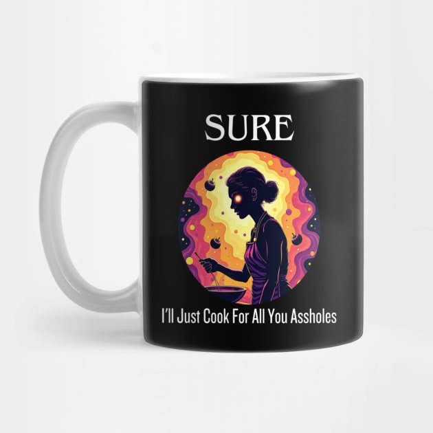 Sure I'll Just Cook For All You Assholes Lady Thanksgiving by Creatifly Graphic Tees
